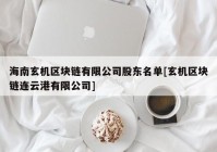 海南玄机区块链有限公司股东名单[玄机区块链连云港有限公司]