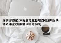 深圳区块链公司经营范围查询官网[深圳区块链公司经营范围查询官网下载]