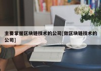 主要掌握区块链技术的公司[做区块链技术的公司]