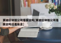 赛迪区块链公司是国企吗[赛迪区块链公司是国企吗还是私企]