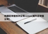 韩国区块链技术公司conun[国外区块链公司]