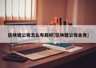 区块链公司怎么布局好[区块链公司业务]