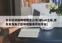 京东区块链跨境物流公司[继bat之后,京东也发布了区块链服务开放平台]