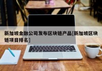 新加坡金融公司发布区块链产品[新加坡区块链项目排名]