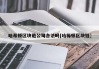 哈希顿区块链公司合法吗[哈稀顿区块链]