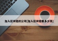 加入区块链的公司[加入区块链要多少钱]