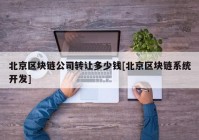 北京区块链公司转让多少钱[北京区块链系统开发]