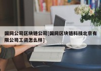 国网公司区块链公司[国网区块链科技北京有限公司工资怎么样]