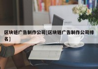 区块链广告制作公司[区块链广告制作公司排名]