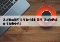 区块链公司可以用支付宝付款吗[区块链绑定支付宝安全吗]