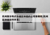 杭州做分布式存储区块链的公司有哪些[杭州区块链软件开发]