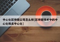 中心化区块链公司怎么样[区块链技术中的中心化和去中心化]