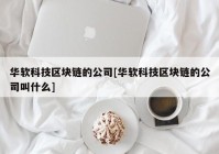 华软科技区块链的公司[华软科技区块链的公司叫什么]