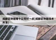 成都区块链哪个公司好一点[成都区块链技术开发]