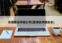 东南亚区块链公司[亚洲区块链协会]