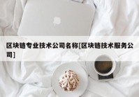 区块链专业技术公司名称[区块链技术服务公司]