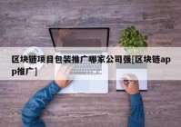 区块链项目包装推广哪家公司强[区块链app推广]