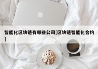 智能化区块链有哪些公司[区块链智能化合约]