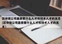 区块链公司最需要什么人才和技术人才的关系[区块链公司最需要什么人才和技术人才的关系]